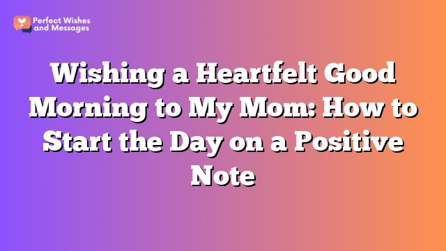 Wishing a Heartfelt Good Morning to My Mom: How to Start the Day on a Positive Note