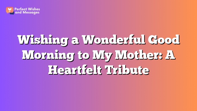 Wishing a Wonderful Good Morning to My Mother: A Heartfelt Tribute