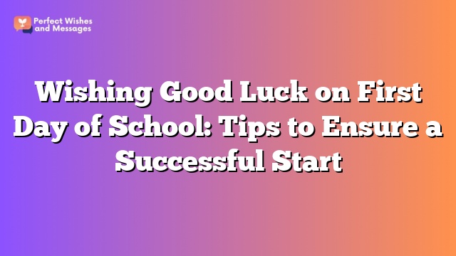 Wishing Good Luck on First Day of School: Tips to Ensure a Successful Start