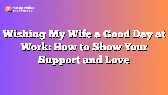 Wishing My Wife a Good Day at Work: How to Show Your Support and Love