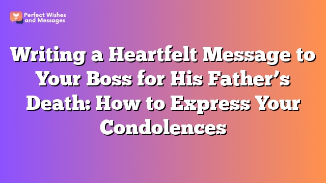 Writing a Heartfelt Message to Your Boss for His Father’s Death: How to Express Your Condolences