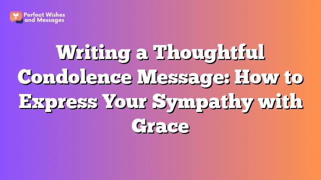 Writing a Thoughtful Condolence Message: How to Express Your Sympathy with Grace