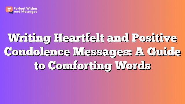 Writing Heartfelt and Positive Condolence Messages: A Guide to Comforting Words