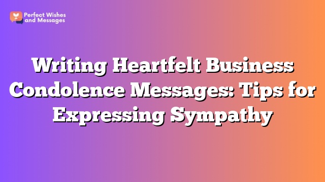 Writing Heartfelt Business Condolence Messages: Tips for Expressing Sympathy